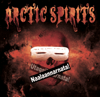 Arctic Spirits - Naalaannarnata! - Utaqqiinnarnata!
